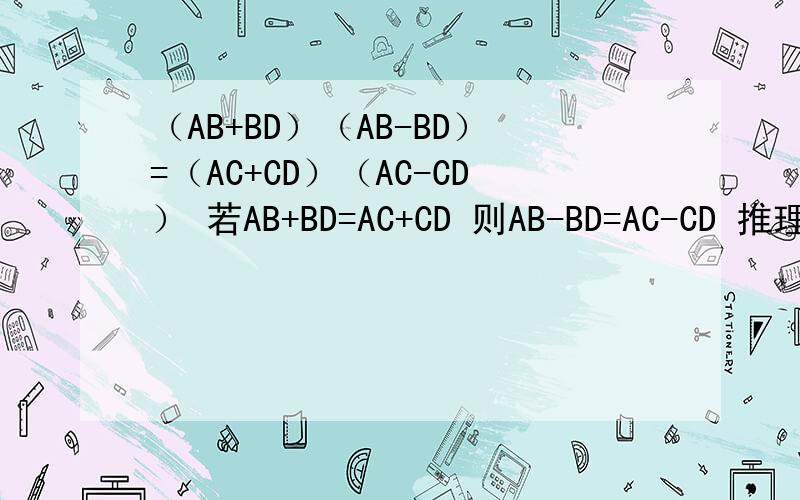 （AB+BD）（AB-BD）=（AC+CD）（AC-CD） 若AB+BD=AC+CD 则AB-BD=AC-CD 推理依据是什么?