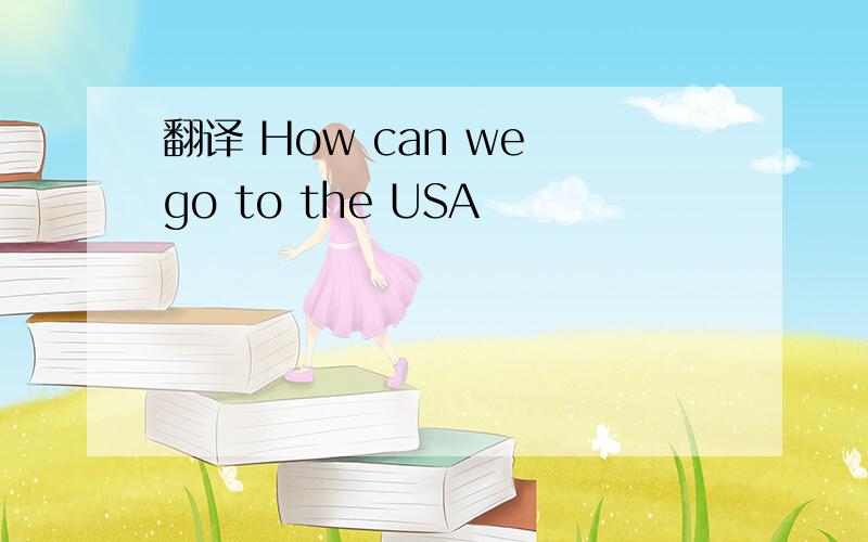 翻译 How can we go to the USA
