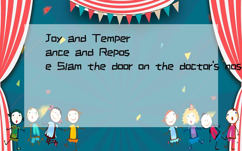 Joy and Temperance and Repose Slam the door on the doctor's nose.中文意思