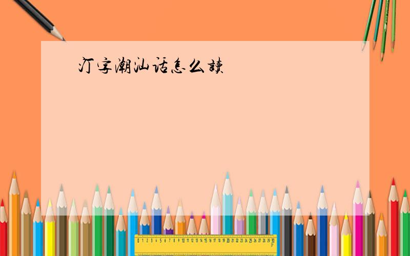 汀字潮汕话怎么读