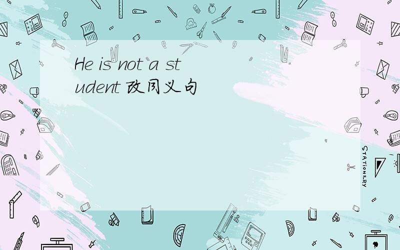 He is not a student 改同义句