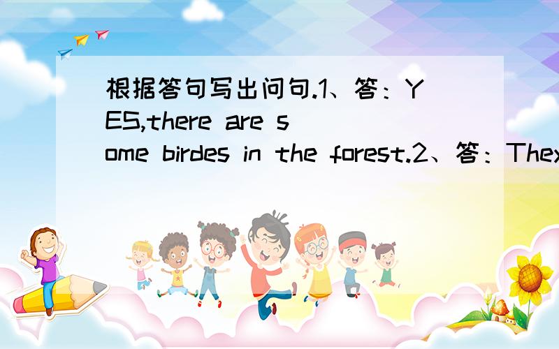 根据答句写出问句.1、答：YES,there are some birdes in the forest.2、答：They are over the rivers.（刚注册,体谅!）