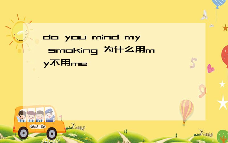 do you mind my smoking 为什么用my不用me