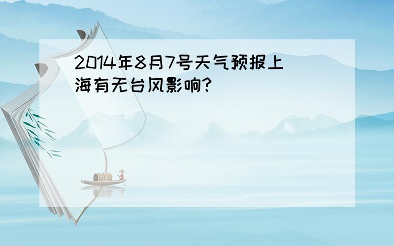2014年8月7号天气预报上海有无台风影响?