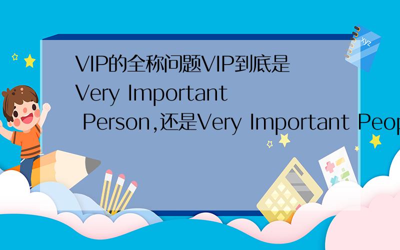 VIP的全称问题VIP到底是Very Important Person,还是Very Important People?两者有区别吗?有什么区别呢?