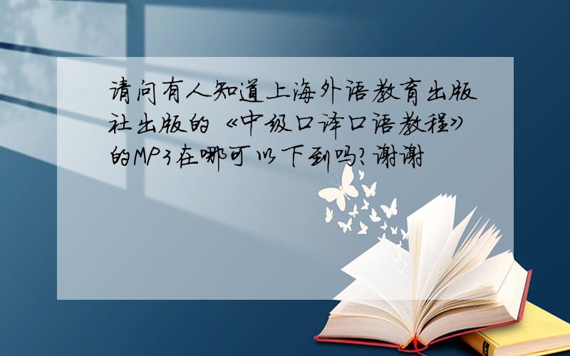 请问有人知道上海外语教育出版社出版的《中级口译口语教程》的MP3在哪可以下到吗?谢谢
