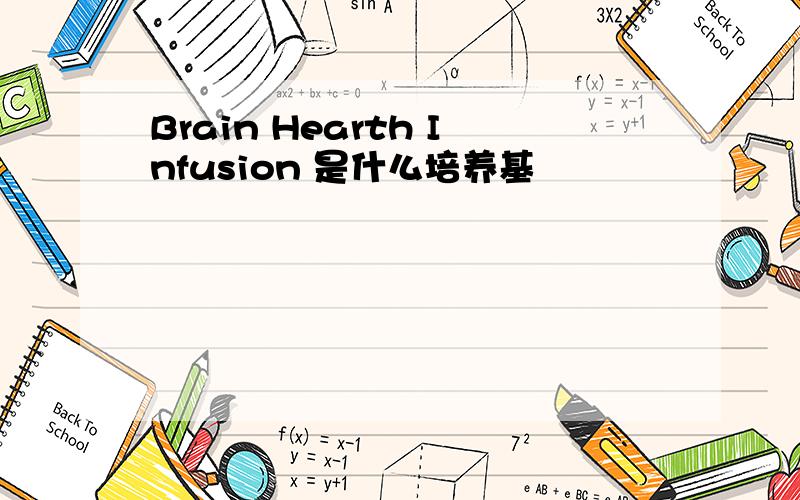 Brain Hearth Infusion 是什么培养基