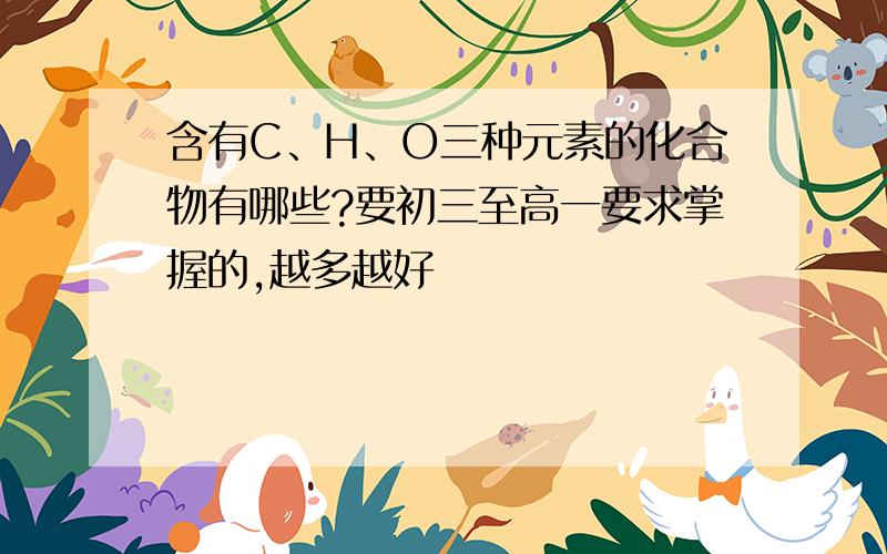 含有C、H、O三种元素的化合物有哪些?要初三至高一要求掌握的,越多越好