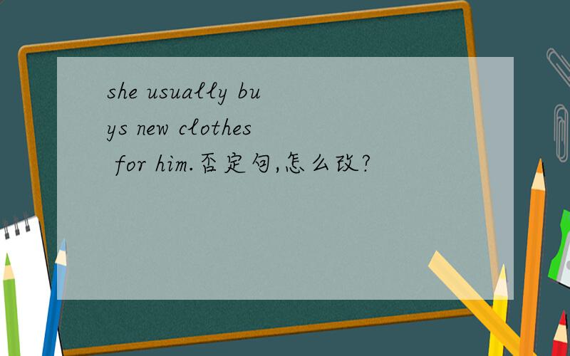 she usually buys new clothes for him.否定句,怎么改?