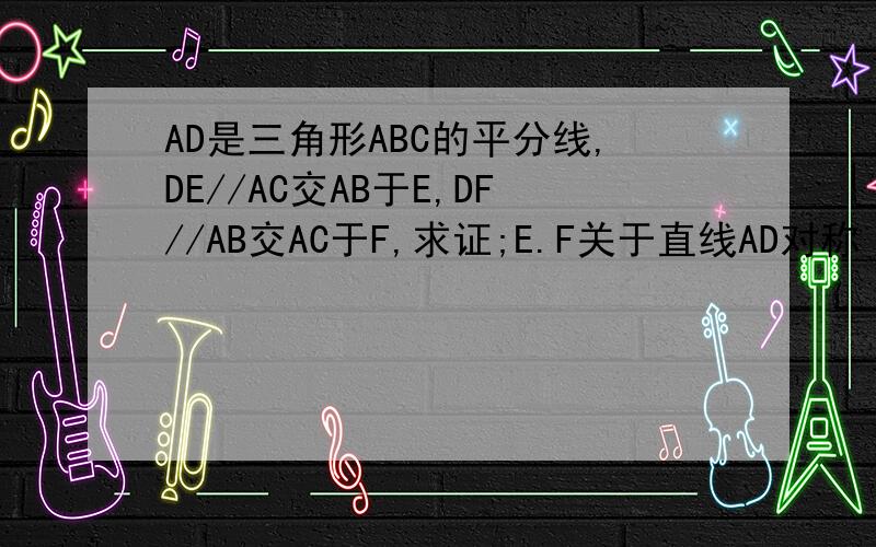AD是三角形ABC的平分线,DE//AC交AB于E,DF//AB交AC于F,求证;E.F关于直线AD对称