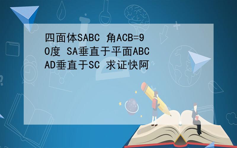 四面体SABC 角ACB=90度 SA垂直于平面ABC AD垂直于SC 求证快阿