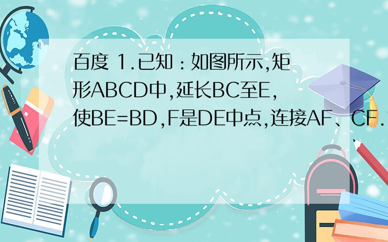 百度 1.已知：如图所示,矩形ABCD中,延长BC至E,使BE=BD,F是DE中点,连接AF、CF.求证：AF⊥CF.2012-05-23 | 分享 没图啊,怎么办