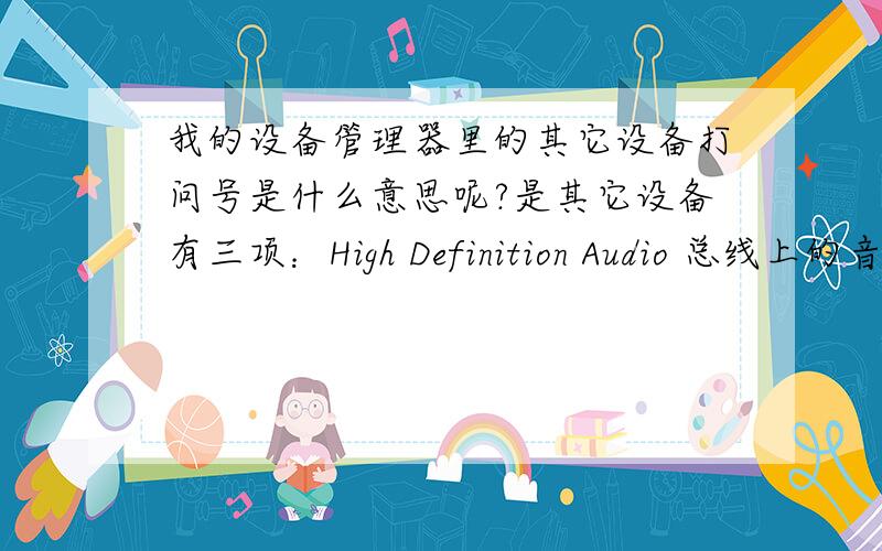 我的设备管理器里的其它设备打问号是什么意思呢?是其它设备有三项：High Definition Audio 总线上的音频我的设备管理器里的其它设备打问号,下面三项是High Definition Audio 总线上的音频设备,是