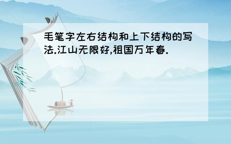 毛笔字左右结构和上下结构的写法.江山无限好,祖国万年春.