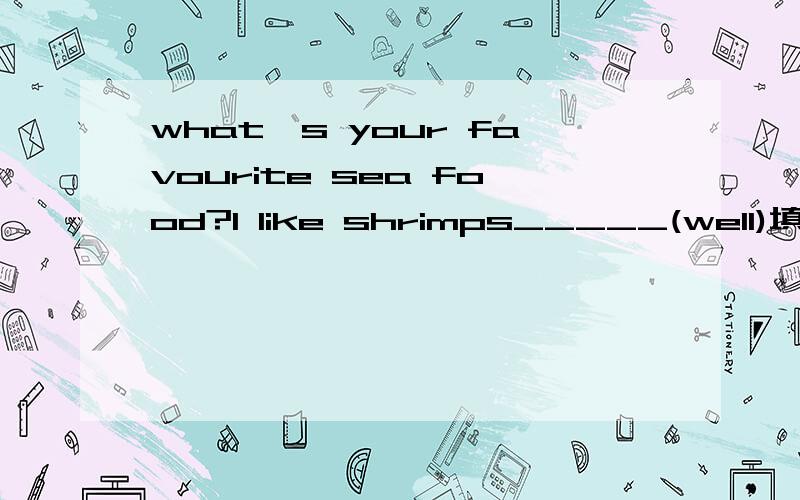what's your favourite sea food?l like shrimps_____(well)填空,