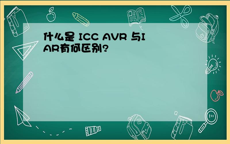 什么是 ICC AVR 与IAR有何区别?