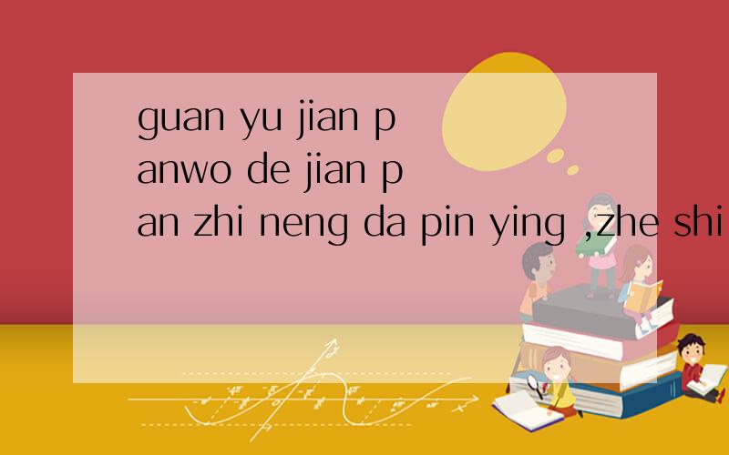 guan yu jian panwo de jian pan zhi neng da pin ying ,zhe shi wei shen mo?