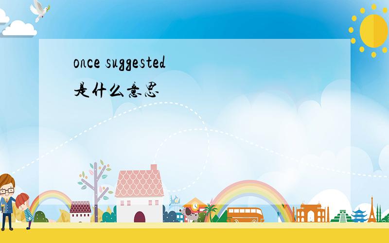 once suggested是什么意思