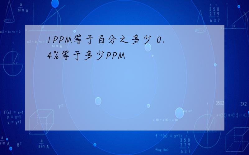 1PPM等于百分之多少 0.4%等于多少PPM