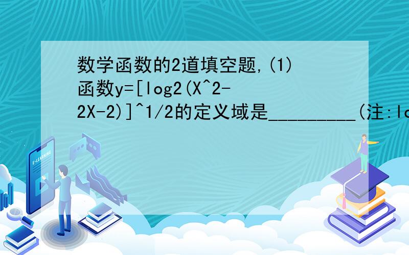 数学函数的2道填空题,(1)函数y=[log2(X^2-2X-2)]^1/2的定义域是_________(注:log后的2是底数,X^2是X的平方,=[log2(X^2-2X-2)]^1/2是[log2(X^2-2X-2)]的2分之1次方)(2)函数y=log根号3(X^2+6x+18)的值域是____________(注:根