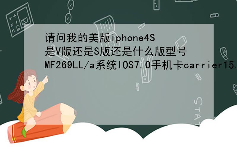 请问我的美版iphone4S是V版还是S版还是什么版型号MF269LL/a系统IOS7.0手机卡carrier15.0IME990002687182145