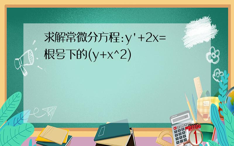 求解常微分方程:y'+2x=根号下的(y+x^2)
