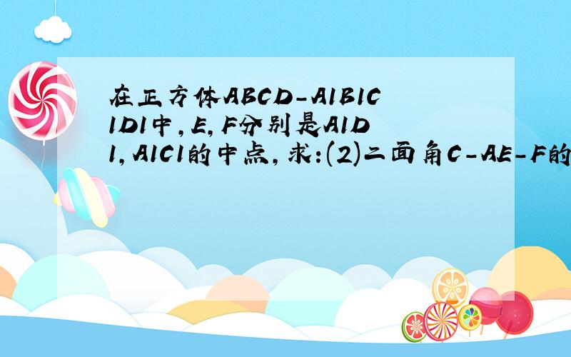 在正方体ABCD-A1B1C1D1中,E,F分别是A1D1,A1C1的中点,求:(2)二面角C-AE-F的余弦值