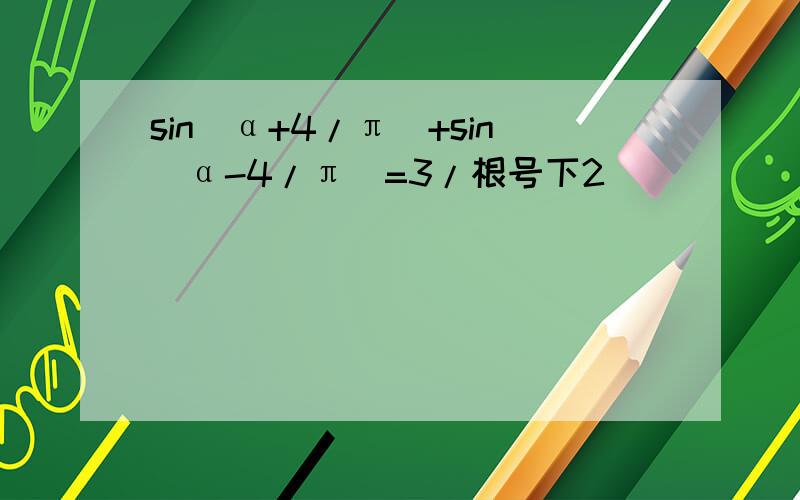sin(α+4/π)+sin(α-4/π)=3/根号下2