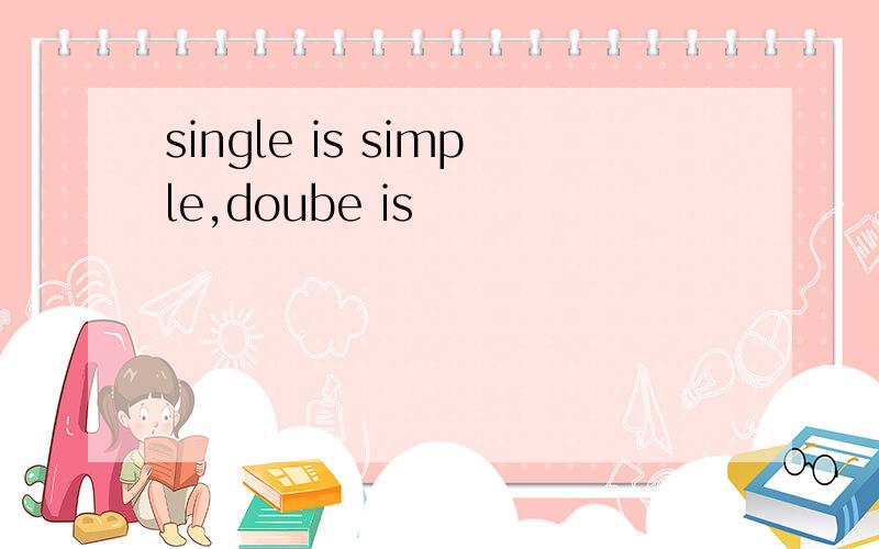 single is simple,doube is