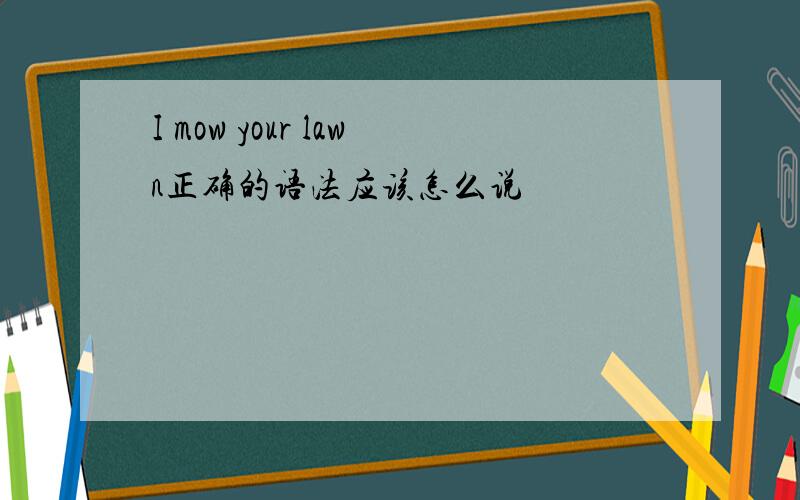 I mow your lawn正确的语法应该怎么说