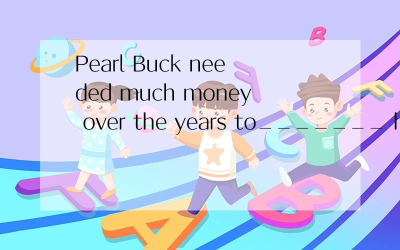 Pearl Buck needed much money over the years to_______ her daughter's care.A pay for     B look for   C take up     D use up