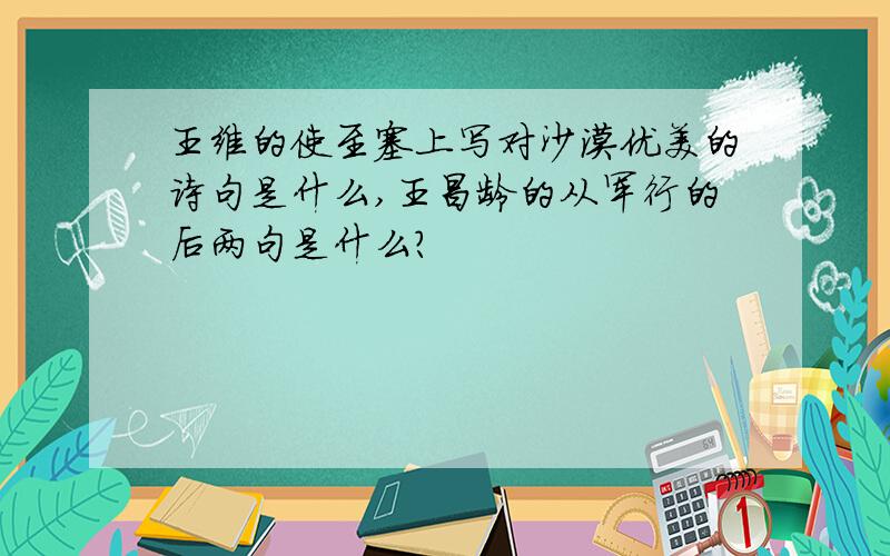 王维的使至塞上写对沙漠优美的诗句是什么,王昌龄的从军行的后两句是什么?