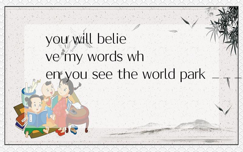 you will believe my words when you see the world park _____yourselves A:by B:to C:for D:with