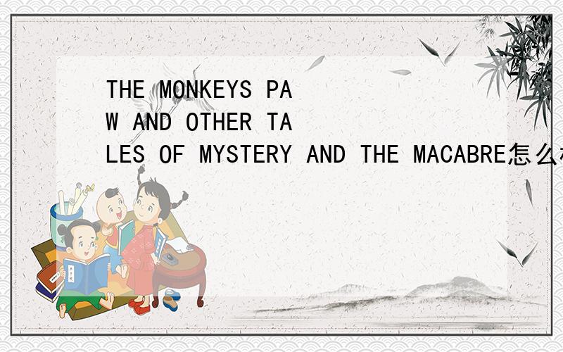 THE MONKEYS PAW AND OTHER TALES OF MYSTERY AND THE MACABRE怎么样