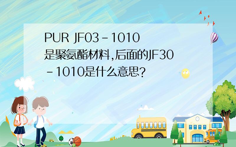 PUR JF03-1010 是聚氨酯材料,后面的JF30-1010是什么意思?
