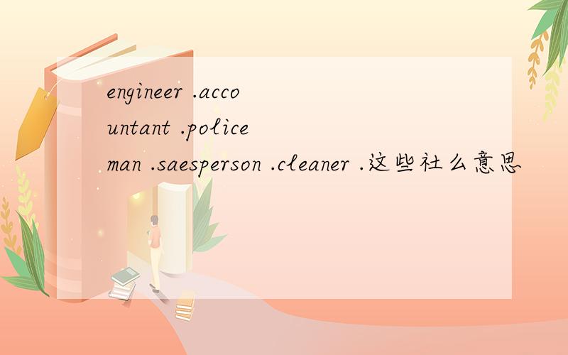 engineer .accountant .policeman .saesperson .cleaner .这些社么意思