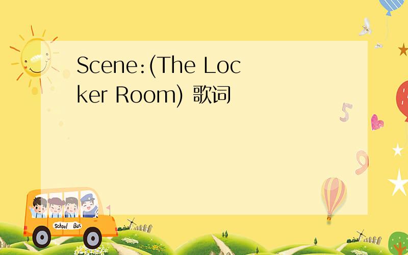 Scene:(The Locker Room) 歌词