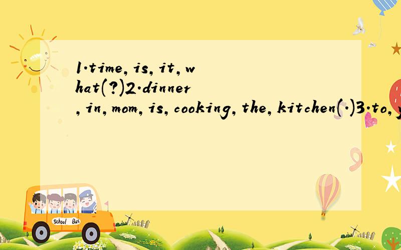 1.time,is,it,what(?)2.dinner,in,mom,is,cooking,the,kitchen(.)3.to,your,can,i,speak,sister,please(?)(,) 连词成句