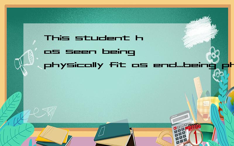 This student has seen being physically fit as end...being physically fit 是一个什么形式的词,