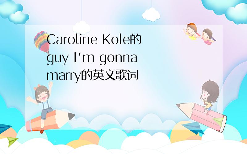 Caroline Kole的guy I'm gonna marry的英文歌词