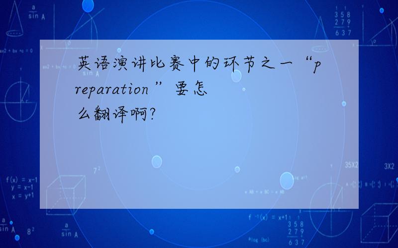 英语演讲比赛中的环节之一“preparation ”要怎么翻译啊?