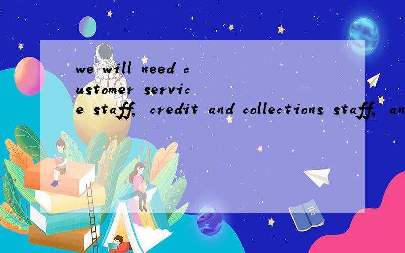 we will need customer service staff, credit and collections staff, and fulfillment staff.句中的 credit and collections staff与fulfillment staff分别指从事何种业务的人员?