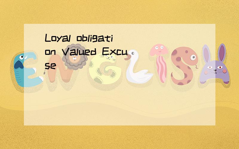 Loyal obligation Valued Excuse
