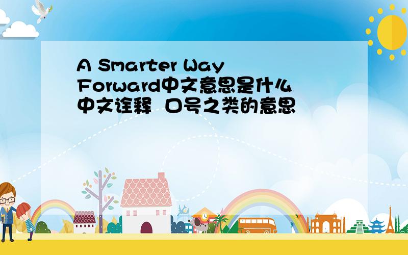 A Smarter Way Forward中文意思是什么中文诠释  口号之类的意思