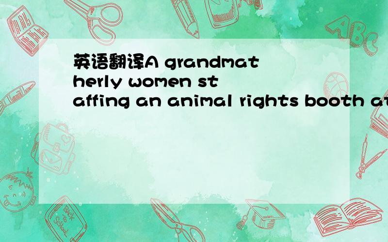 英语翻译A grandmatherly women staffing an animal rights booth at a recent street fair was distributing a brochure .