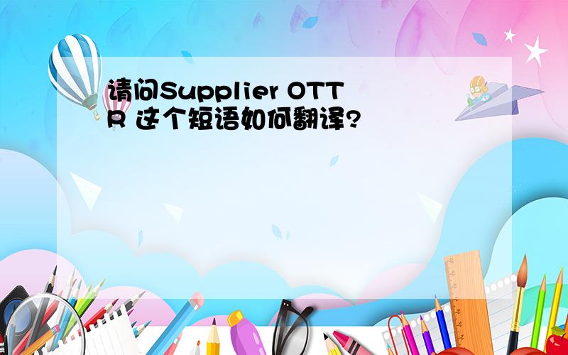 请问Supplier OTTR 这个短语如何翻译?