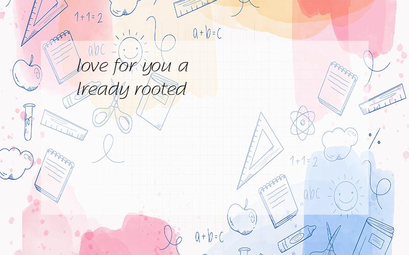 love for you already rooted