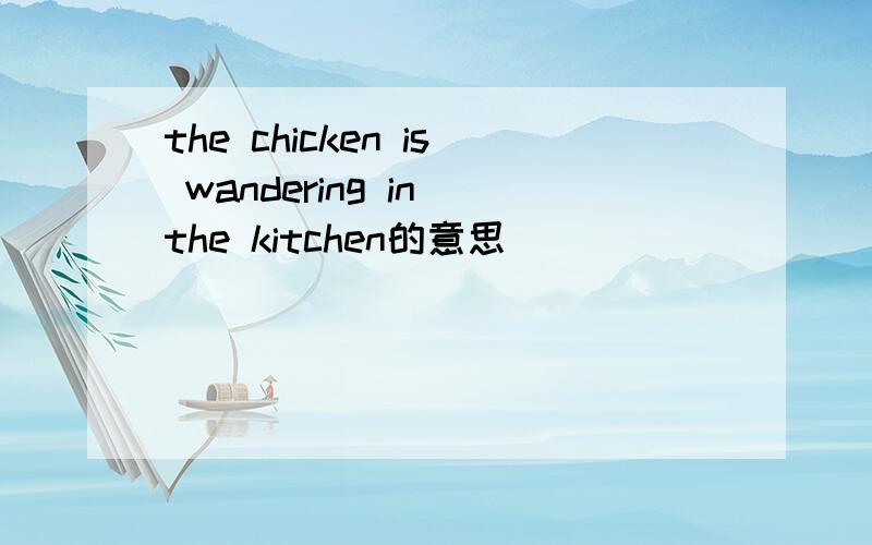 the chicken is wandering in the kitchen的意思