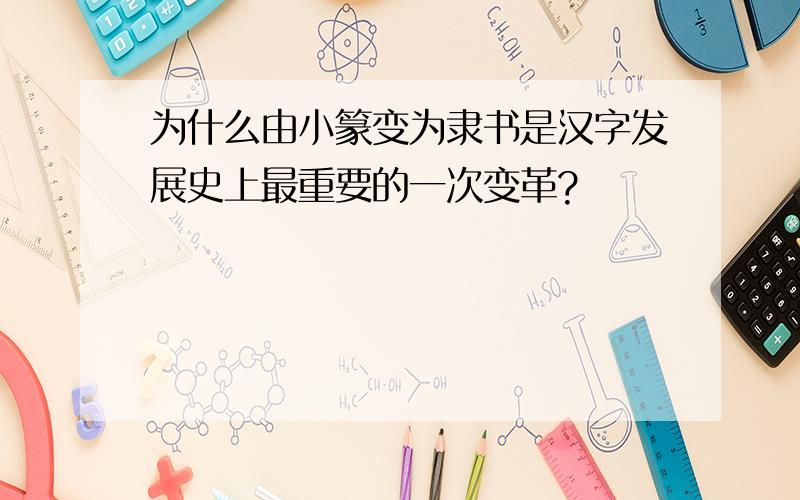 为什么由小篆变为隶书是汉字发展史上最重要的一次变革?