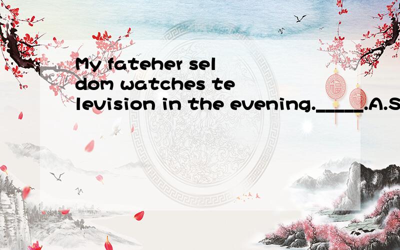 My fateher seldom watches television in the evening._____.A.So does my mother B.My mother does eitherC.My mother doesn't tooD.Nor does my mother怎么选?怎么翻译?涉及什么语法点?